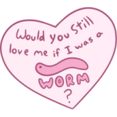 Would You Still Love Me If I Was a Worm